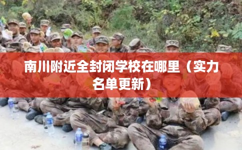南川附近全封闭学校在哪里(实力名单更新) 南川附近全封闭学校在哪里(实力名单更新)