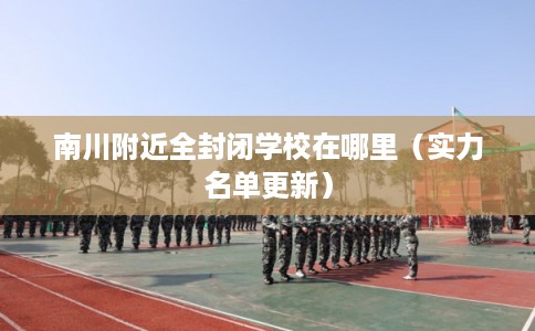 南川附近全封闭学校在哪里（实力名单更新）