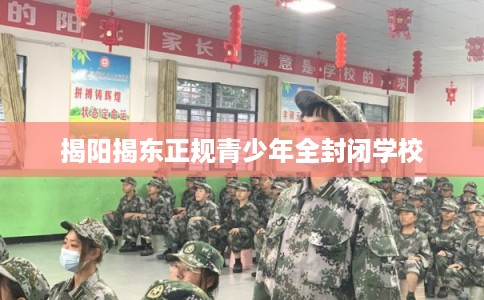 揭阳揭东正规青少年全封闭学校 揭阳揭东正规青少年全封闭学校