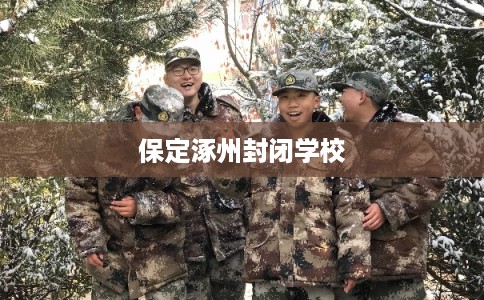 保定涿州封闭学校 保定涿州封闭学校
