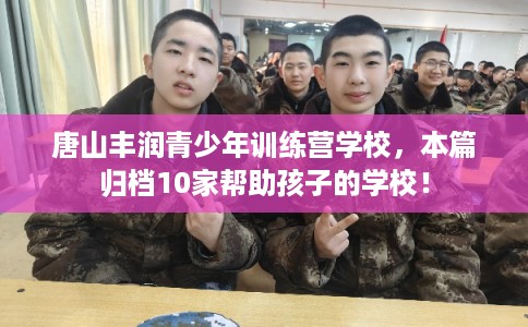 唐山丰润青少年训练营学校，本篇归档10家帮助孩子的学校！