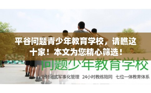 平谷问题青少年教育学校,请瞧这十家!本文为您精心筛选! 平谷问题青少年教育学校,请瞧这十家!本文为您精心筛选!