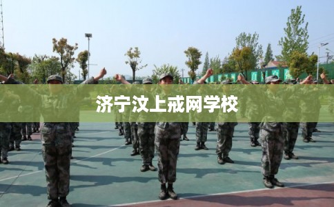 济宁汶上戒网学校 济宁汶上戒网学校