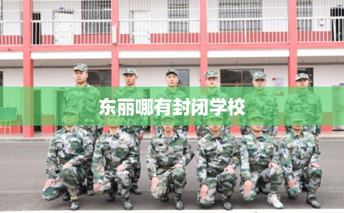 东丽哪有封闭学校 东丽哪有封闭学校