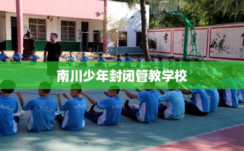 南川少年封闭管教学校 南川少年封闭管教学校
