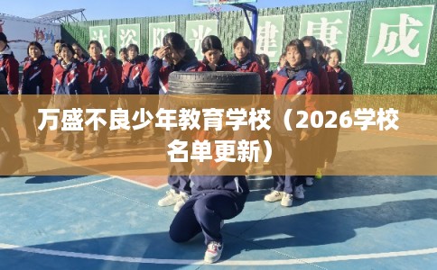 万盛不良少年教育学校（2026学校名单更新）