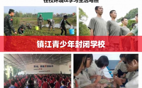 镇江青少年封闭学校 镇江青少年封闭学校