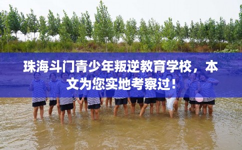 珠海斗门青少年叛逆教育学校,本文为您实地考察过! 珠海斗门青少年叛逆教育学校,本文为您实地考察过!