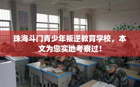 珠海斗门青少年叛逆教育学校,本文为您实地考察过! 珠海斗门青少年叛逆教育学校,本文为您实地考察过!