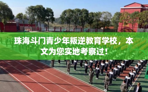 珠海斗门青少年叛逆教育学校,本文为您实地考察过! 珠海斗门青少年叛逆教育学校,本文为您实地考察过!