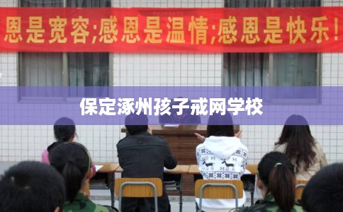 保定涿州孩子戒网学校