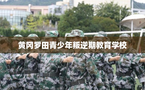 黄冈罗田青少年叛逆期教育学校 黄冈罗田青少年叛逆期教育学校