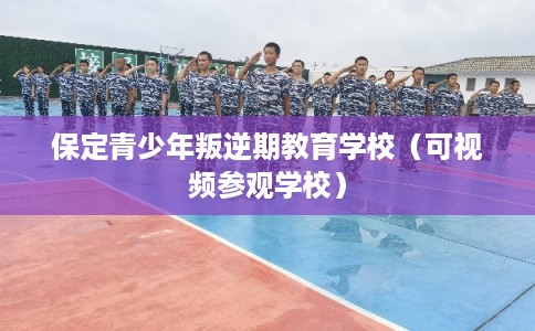 保定青少年叛逆期教育学校(可视频参观学校) 保定青少年叛逆期教育学校(可视频参观学校)