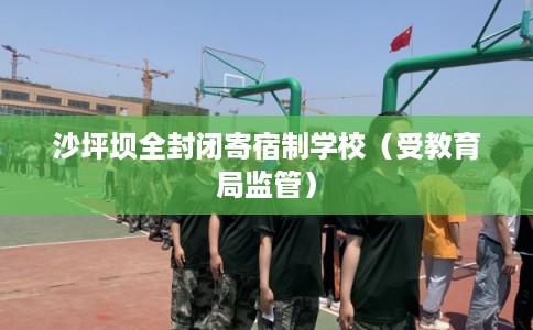 沙坪坝全封闭寄宿制学校（受教育局监管）