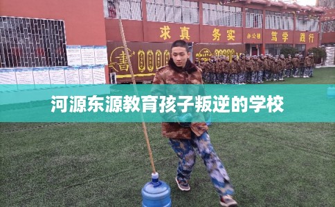河源东源教育孩子叛逆的学校