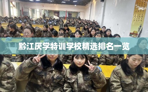 黔江厌学特训学校精选排名一览 黔江厌学特训学校精选排名一览