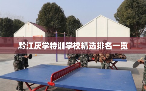 黔江厌学特训学校精选排名一览