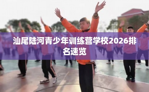 汕尾陆河青少年训练营学校2026排名速览