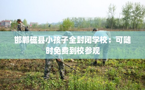 邯郸磁县小孩子全封闭学校：可随时免费到校参观