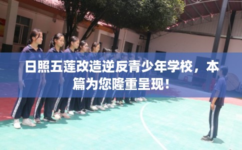 日照五莲改造逆反青少年学校,本篇为您隆重呈现! 日照五莲改造逆反青少年学校,本篇为您隆重呈现!