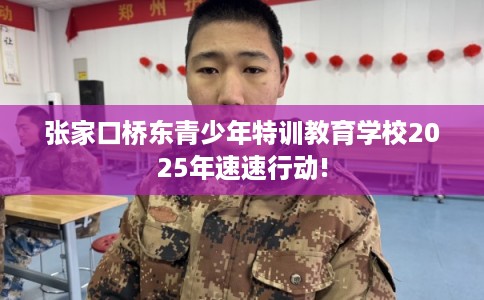 张家口桥东青少年特训教育学校2025年速速行动!