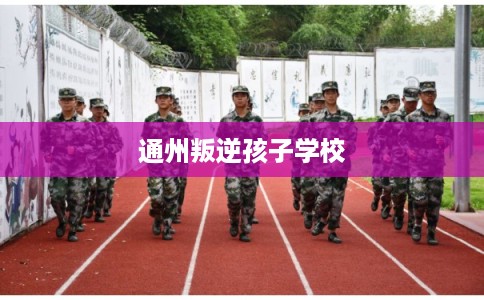 通州叛逆孩子学校