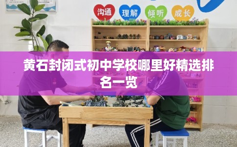 黄石封闭式初中学校哪里好精选排名一览 黄石封闭式初中学校哪里好精选排名一览