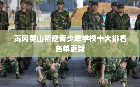 黄冈英山叛逆青少年学校十大排名名单更新 黄冈英山叛逆青少年学校十大排名名单更新