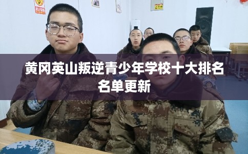 黄冈英山叛逆青少年学校十大排名名单更新 黄冈英山叛逆青少年学校十大排名名单更新