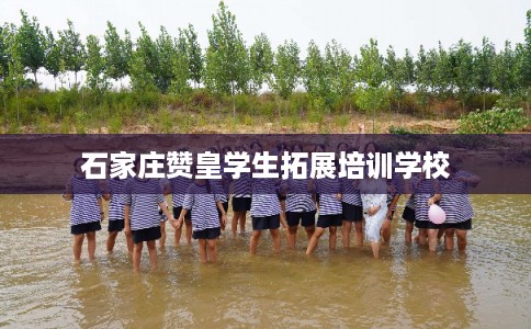 石家庄赞皇学生拓展培训学校