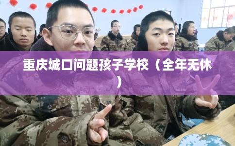 重庆城口问题孩子学校(全年无休) 重庆城口问题孩子学校(全年无休)