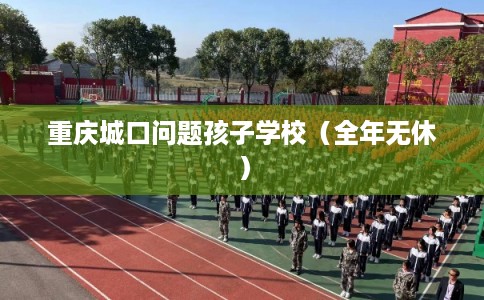 重庆城口问题孩子学校(全年无休) 重庆城口问题孩子学校(全年无休)
