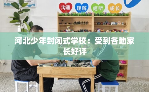 河北少年封闭式学校：受到各地家长好评