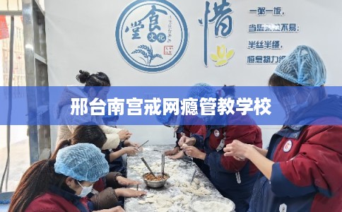 邢台南宫戒网瘾管教学校 邢台南宫戒网瘾管教学校