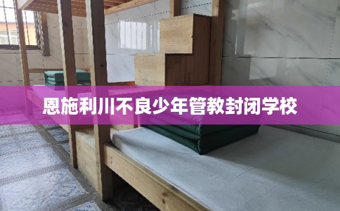 恩施利川不良少年管教封闭学校