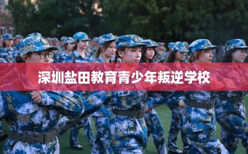 深圳盐田教育青少年叛逆学校