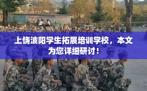 上饶波阳学生拓展培训学校，本文为您详细研讨！