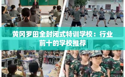 黄冈罗田全封闭式特训学校:行业前十的学校推荐 黄冈罗田全封闭式特训学校:行业前十的学校推荐