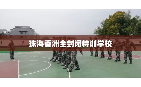 珠海香洲全封闭特训学校