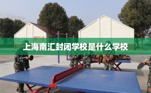 上海南汇封闭学校是什么学校 上海南汇封闭学校是什么学校