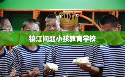 镇江问题小孩教育学校