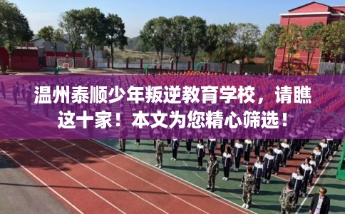 温州泰顺少年叛逆教育学校，请瞧这十家！本文为您精心筛选！