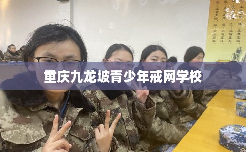 重庆九龙坡青少年戒网学校 重庆九龙坡青少年戒网学校