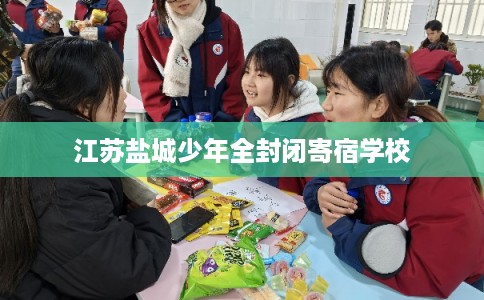 江苏盐城少年全封闭寄宿学校