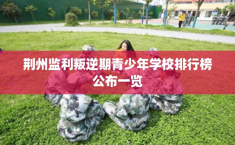 荆州监利叛逆期青少年学校排行榜公布一览