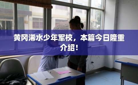 黄冈浠水少年军校，本篇今日隆重介绍！