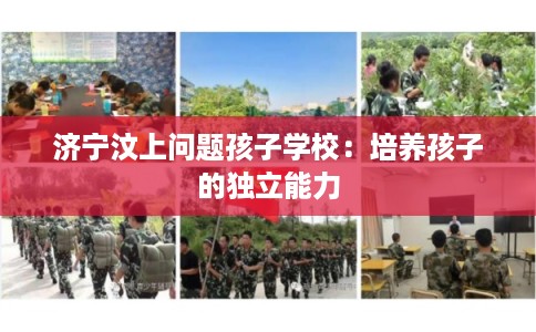 济宁汶上问题孩子学校:培养孩子的独立能力 济宁汶上问题孩子学校:培养孩子的独立能力