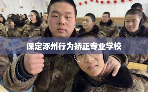 保定涿州行为矫正专业学校 保定涿州行为矫正专业学校