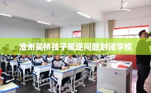 沧州吴桥孩子叛逆问题封闭学校