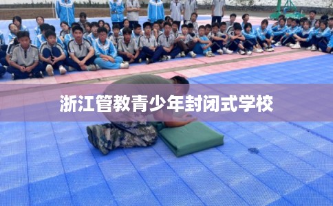 浙江管教青少年封闭式学校 浙江管教青少年封闭式学校
